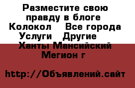 Разместите свою правду в блоге “Колокол“ - Все города Услуги » Другие   . Ханты-Мансийский,Мегион г.